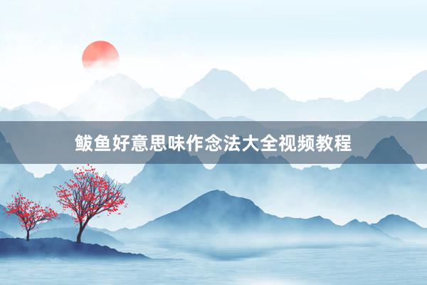 鲅鱼好意思味作念法大全视频教程